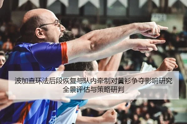 波加查环法后段恢复与队内牵制对黄衫争夺影响研究全景评估与策略研判