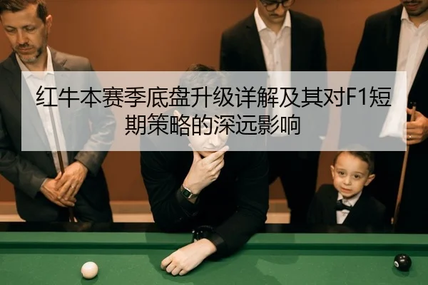 红牛本赛季底盘升级详解及其对F1短期策略的深远影响