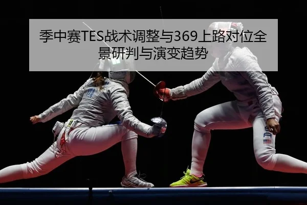 季中赛TES战术调整与369上路对位全景研判与演变趋势